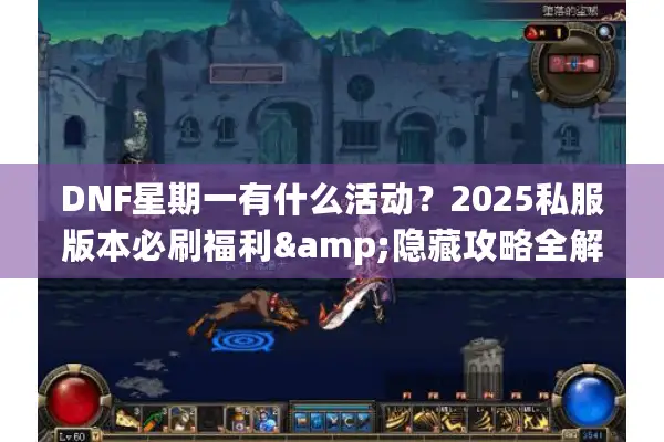 DNF星期一有什么活动？2025私服版本必刷福利&隐藏攻略全解析