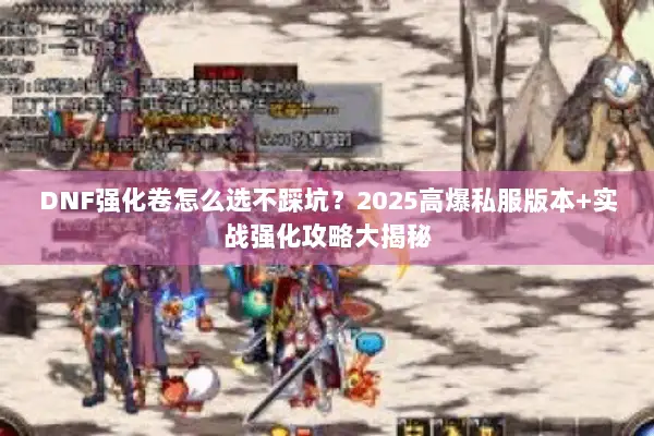 DNF强化卷怎么选不踩坑？2025高爆私服版本+实战强化攻略大揭秘