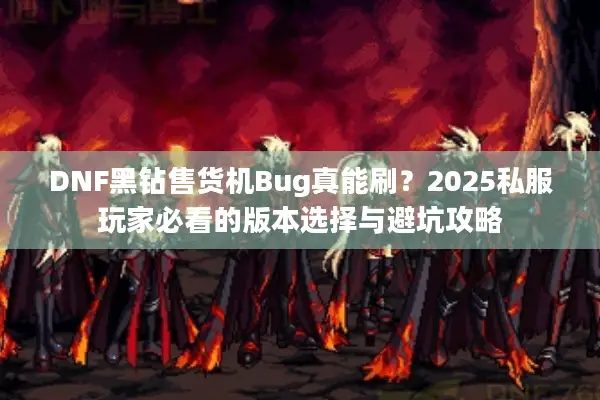DNF黑钻售货机Bug真能刷？2025私服玩家必看的版本选择与避坑攻略