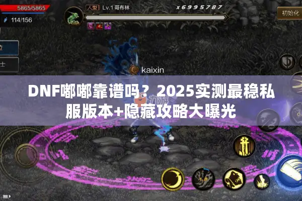 DNF嘟嘟靠谱吗？2025实测最稳私服版本+隐藏攻略大曝光