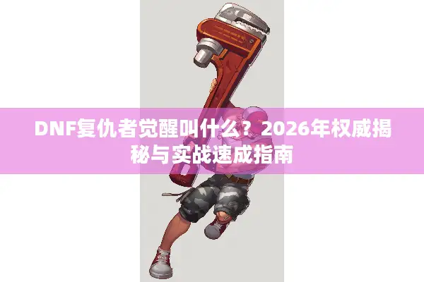 DNF复仇者觉醒叫什么？2026年权威揭秘与实战速成指南