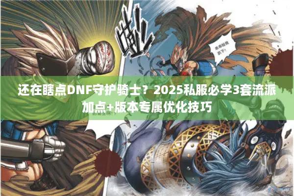 还在瞎点DNF守护骑士？2025私服必学3套流派加点+版本专属优化技巧