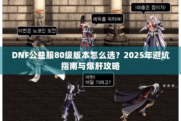 DNF公益服80级版本怎么选？2025年避坑指南与爆肝攻略