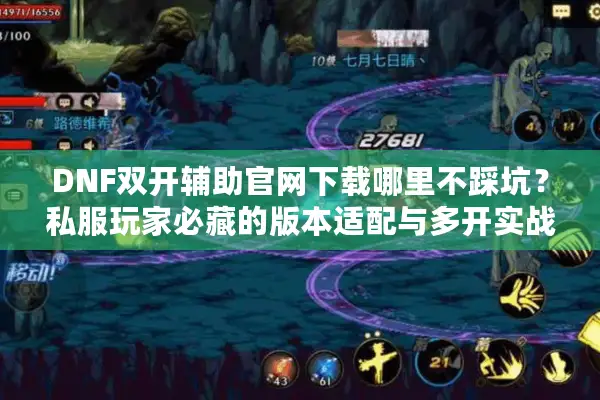 DNF双开辅助官网下载哪里不踩坑？私服玩家必藏的版本适配与多开实战秘籍