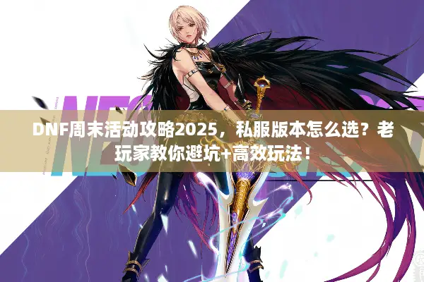 DNF周末活动攻略2025，私服版本怎么选？老玩家教你避坑+高效玩法！