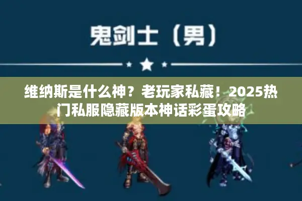 维纳斯是什么神？老玩家私藏！2025热门私服隐藏版本神话彩蛋攻略