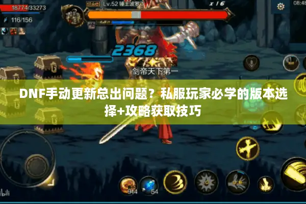 DNF手动更新总出问题？私服玩家必学的版本选择+攻略获取技巧