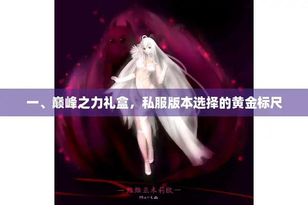 一、巅峰之力礼盒，私服版本选择的黄金标尺