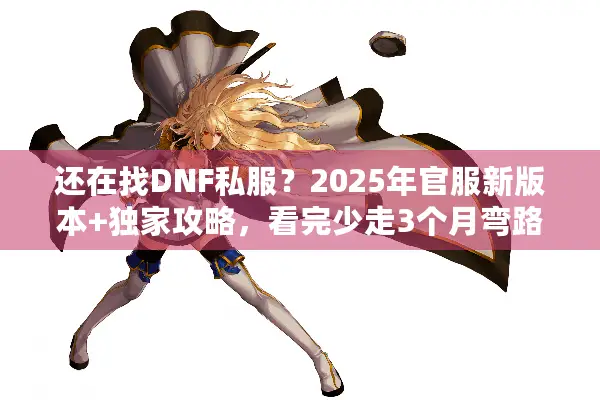 还在找DNF私服？2025年官服新版本+独家攻略，看完少走3个月弯路！