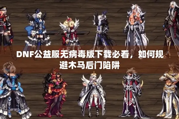 DNF公益服无病毒版下载必看，如何规避木马后门陷阱
