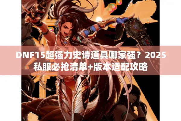 DNF15超强力史诗道具哪家强？2025私服必抢清单+版本适配攻略
