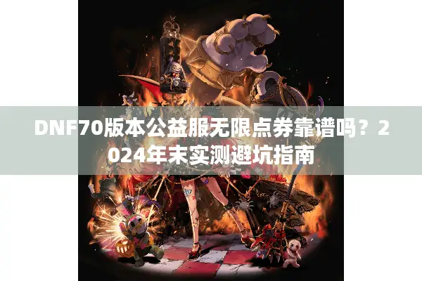 DNF70版本公益服无限点券靠谱吗？2024年末实测避坑指南