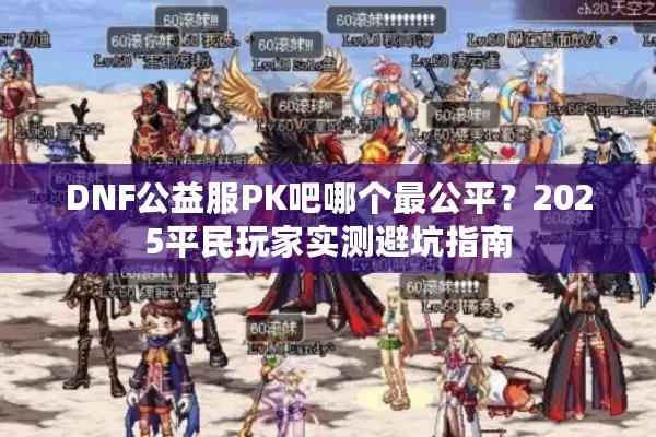 DNF公益服PK吧哪个最公平？2025平民玩家实测避坑指南