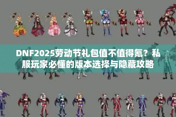 DNF2025劳动节礼包值不值得氪？私服玩家必懂的版本选择与隐藏攻略