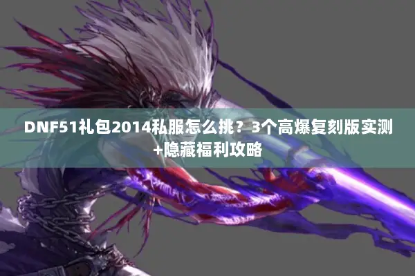DNF51礼包2014私服怎么挑？3个高爆复刻版实测+隐藏福利攻略