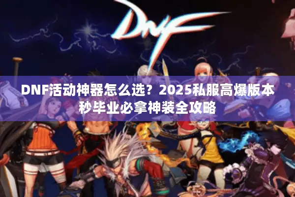 DNF活动神器怎么选？2025私服高爆版本秒毕业必拿神装全攻略