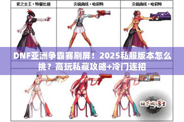 DNF亚洲争霸赛刷屏！2025私服版本怎么挑？高玩私藏攻略+冷门连招