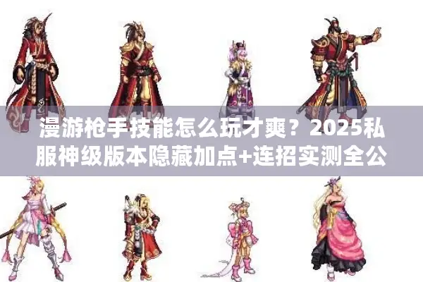 漫游枪手技能怎么玩才爽？2025私服神级版本隐藏加点+连招实测全公开