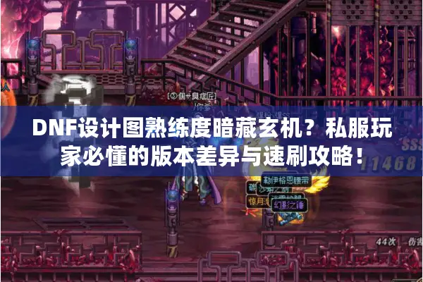 DNF设计图熟练度暗藏玄机？私服玩家必懂的版本差异与速刷攻略！