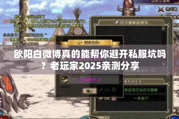 欧阳白微博真的能帮你避开私服坑吗？老玩家2025亲测分享