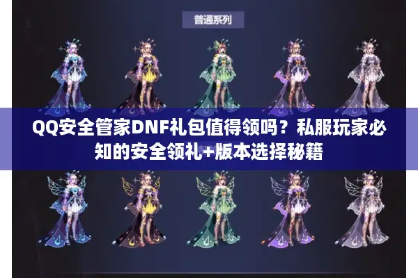 QQ安全管家DNF礼包值得领吗？私服玩家必知的安全领礼+版本选择秘籍