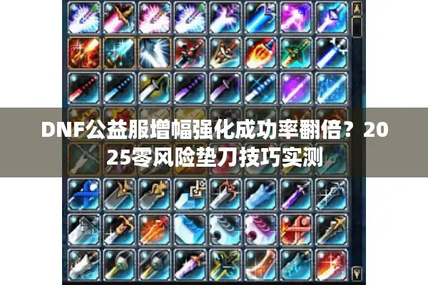 DNF公益服增幅强化成功率翻倍？2025零风险垫刀技巧实测