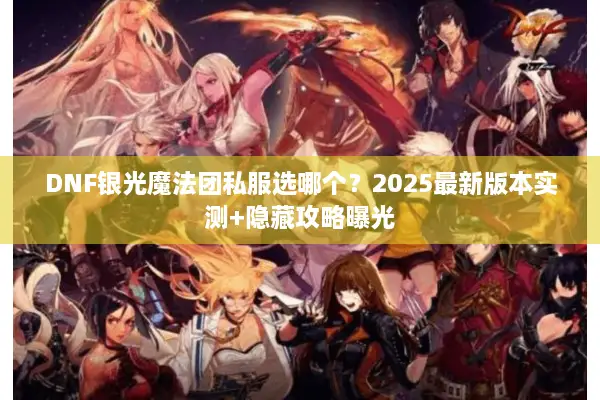 DNF银光魔法团私服选哪个？2025最新版本实测+隐藏攻略曝光