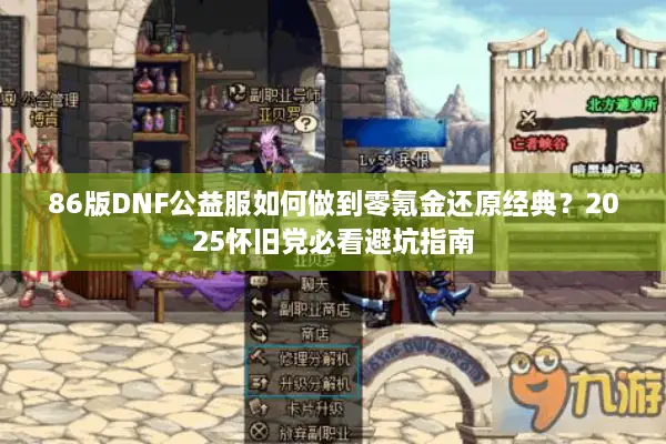 86版DNF公益服如何做到零氪金还原经典？2025怀旧党必看避坑指南