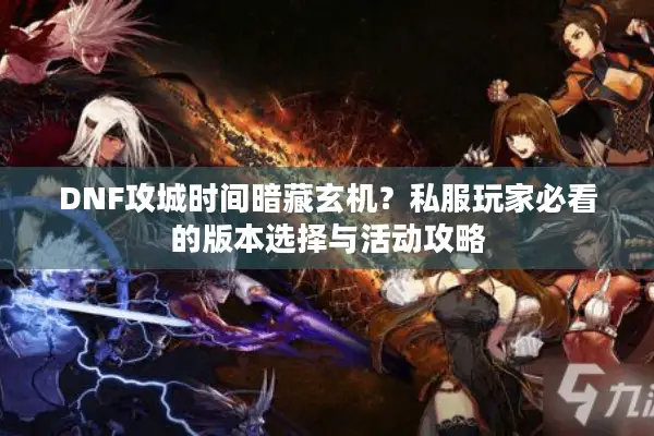DNF攻城时间暗藏玄机？私服玩家必看的版本选择与活动攻略