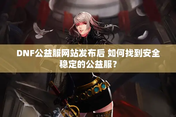 DNF公益服网站发布后 如何找到安全稳定的公益服？