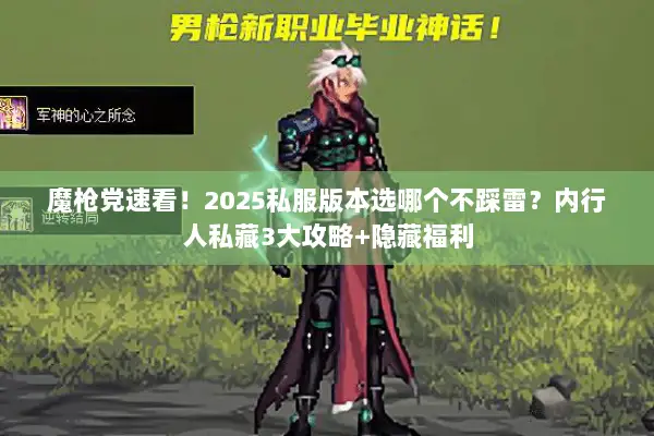 魔枪党速看！2025私服版本选哪个不踩雷？内行人私藏3大攻略+隐藏福利