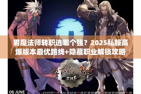 男魔法师转职选哪个强？2025私服高爆版本最优路线+隐藏职业解锁攻略