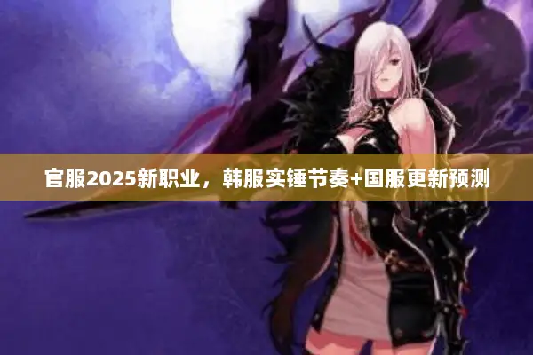 官服2025新职业，韩服实锤节奏+国服更新预测