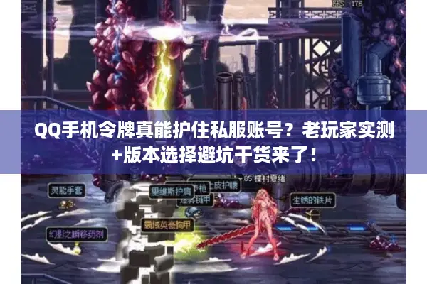 QQ手机令牌真能护住私服账号？老玩家实测+版本选择避坑干货来了！