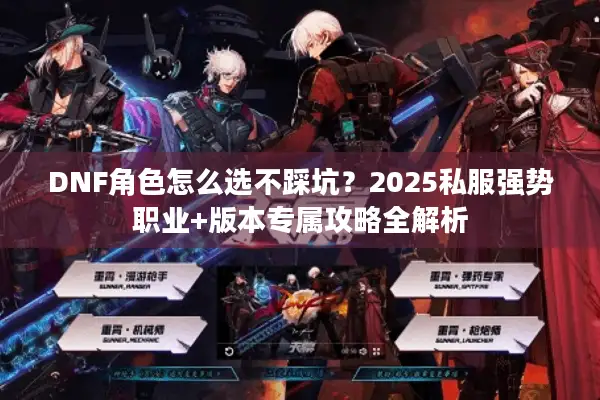 DNF角色怎么选不踩坑？2025私服强势职业+版本专属攻略全解析