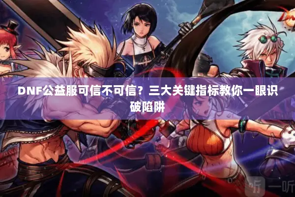 DNF公益服可信不可信？三大关键指标教你一眼识破陷阱