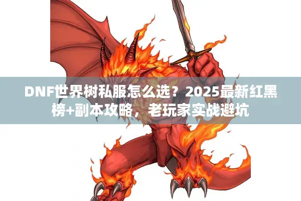 DNF世界树私服怎么选？2025最新红黑榜+副本攻略，老玩家实战避坑
