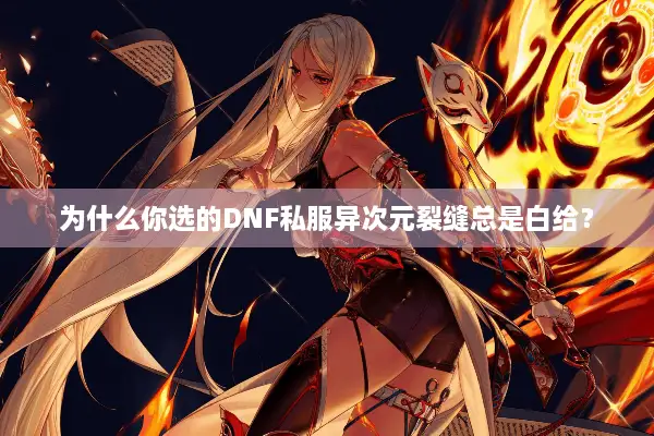 为什么你选的DNF私服异次元裂缝总是白给？