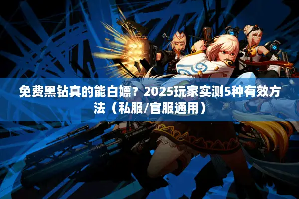 免费黑钻真的能白嫖？2025玩家实测5种有效方法（私服/官服通用）