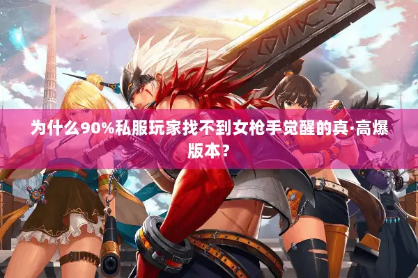 为什么90%私服玩家找不到女枪手觉醒的真·高爆版本？
