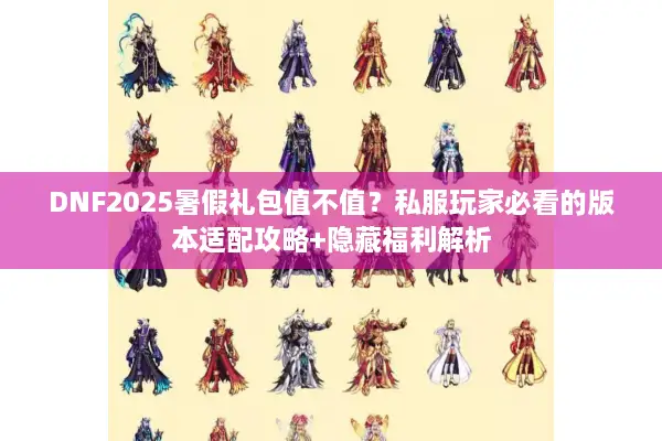 DNF2025暑假礼包值不值？私服玩家必看的版本适配攻略+隐藏福利解析