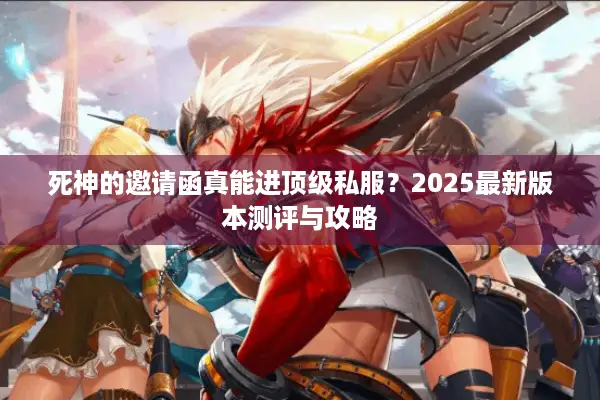 死神的邀请函真能进顶级私服？2025最新版本测评与攻略