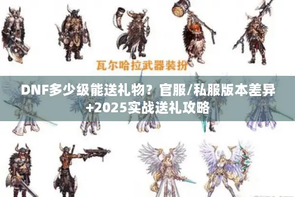 DNF多少级能送礼物？官服/私服版本差异+2025实战送礼攻略
