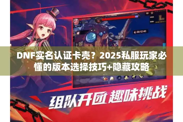DNF实名认证卡壳？2025私服玩家必懂的版本选择技巧+隐藏攻略