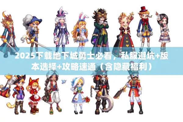 2025下载地下城勇士必看，私服避坑+版本选择+攻略速通（含隐藏福利）