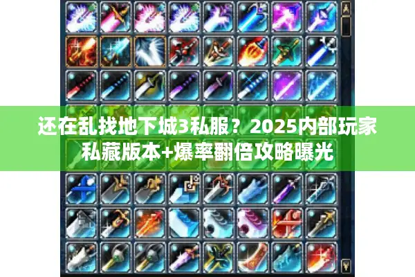还在乱找地下城3私服？2025内部玩家私藏版本+爆率翻倍攻略曝光