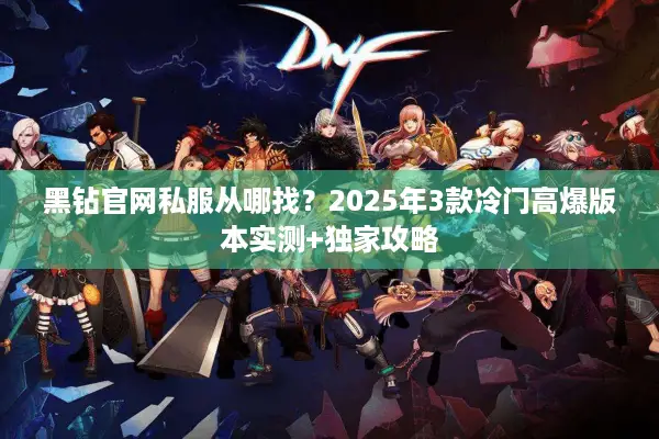 黑钻官网私服从哪找？2025年3款冷门高爆版本实测+独家攻略