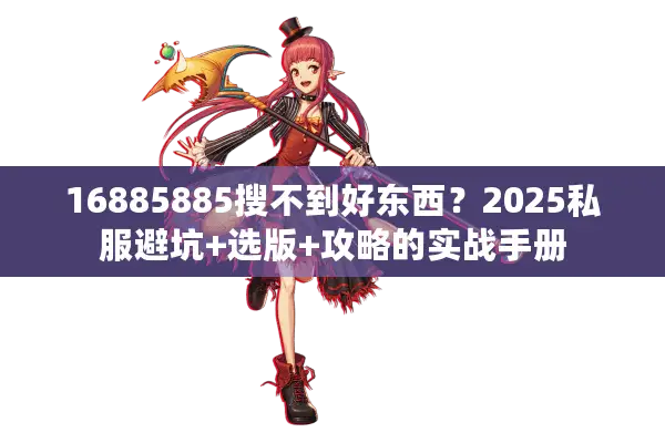 16885885搜不到好东西？2025私服避坑+选版+攻略的实战手册
