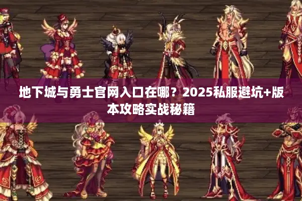 地下城与勇士官网入口在哪？2025私服避坑+版本攻略实战秘籍