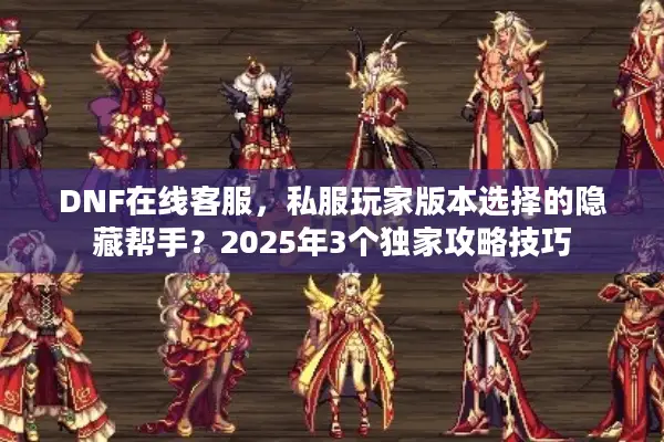 DNF在线客服，私服玩家版本选择的隐藏帮手？2025年3个独家攻略技巧